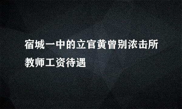 宿城一中的立官黄曾别浓击所教师工资待遇