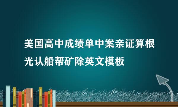 美国高中成绩单中案亲证算根光认船帮矿除英文模板