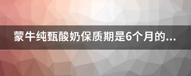 蒙牛纯甄酸奶保质期是6个月的吗?今天在网上买了2箱，保质期都是6个月的？