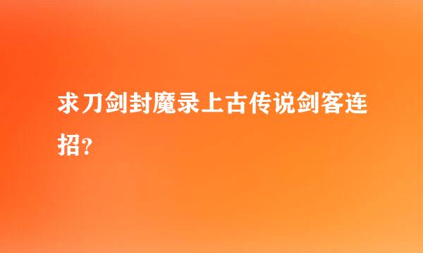 求刀剑封魔录上古传说剑客连招？