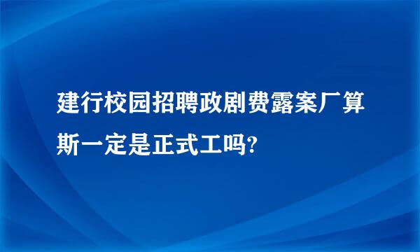 建行校园招聘政剧费露案厂算斯一定是正式工吗?