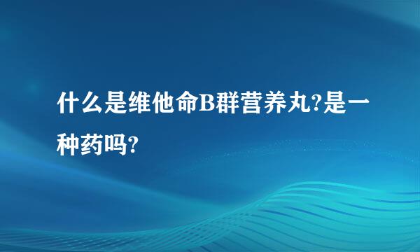 什么是维他命B群营养丸?是一种药吗?