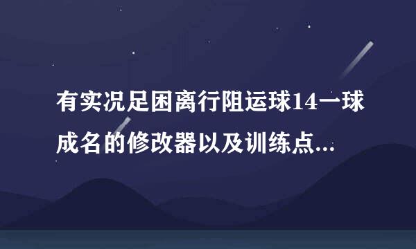 有实况足困离行阻运球14一球成名的修改器以及训练点的修改器吗 谢了