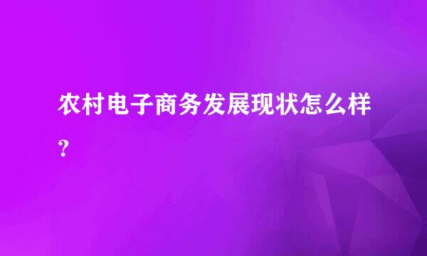 农村电子商务发展现状怎么样？