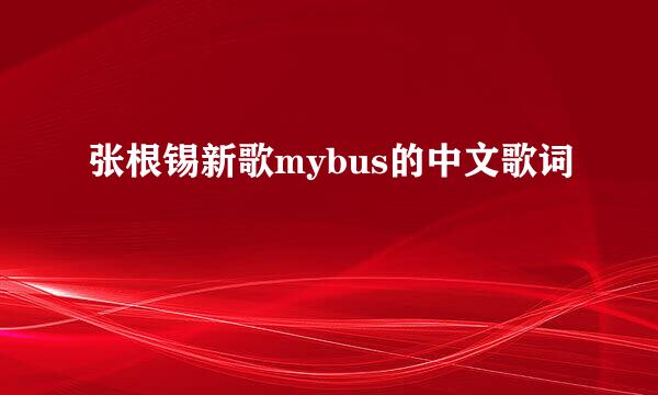 张根锡新歌mybus的中文歌词