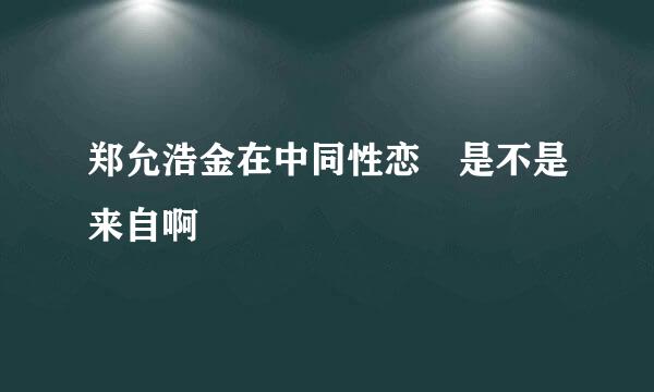 郑允浩金在中同性恋 是不是来自啊