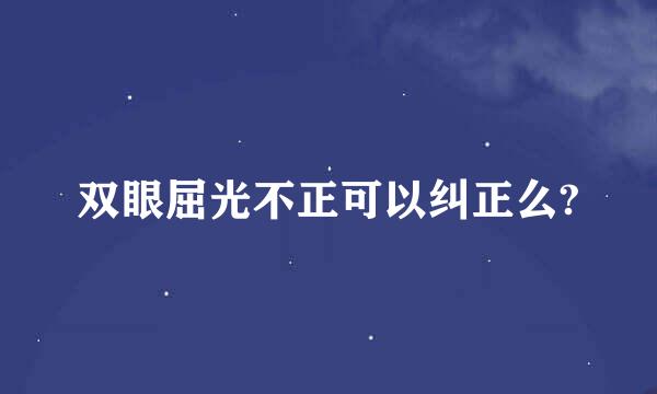 双眼屈光不正可以纠正么?