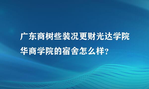 广东商树些装况更财光达学院华商学院的宿舍怎么样？