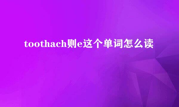 toothach则e这个单词怎么读