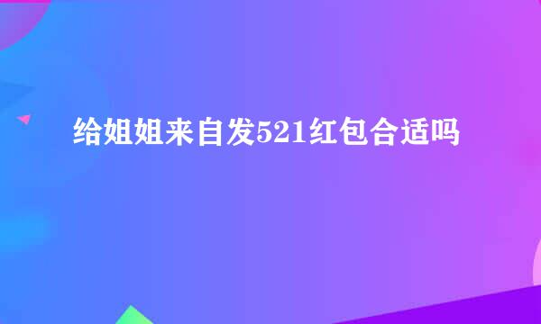 给姐姐来自发521红包合适吗