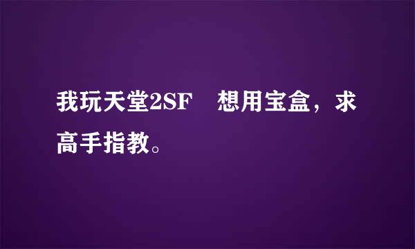 我玩天堂2SF 想用宝盒，求高手指教。