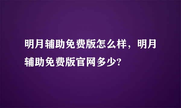 明月辅助免费版怎么样，明月辅助免费版官网多少?