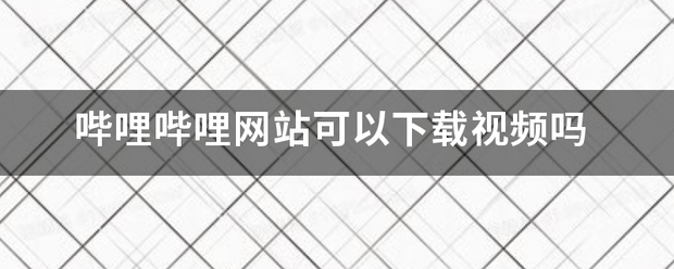 哔哩哔哩网站溶好期过马液具满建可以下载视频吗