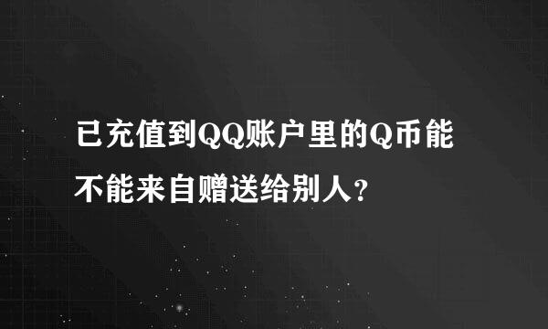 已充值到QQ账户里的Q币能不能来自赠送给别人？