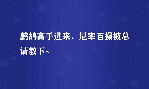 鹧鸪高手进来，尼率百操被总请教下~