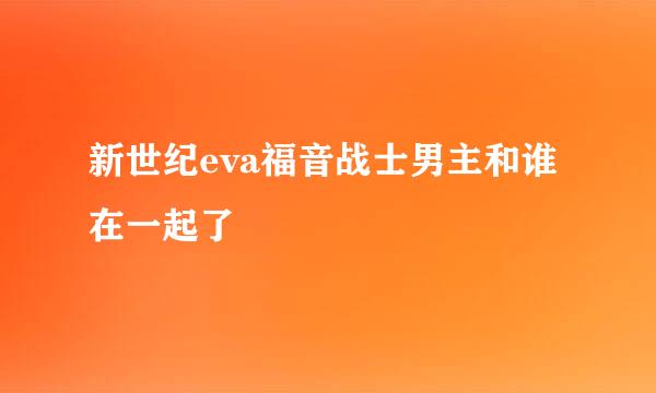 新世纪eva福音战士男主和谁在一起了