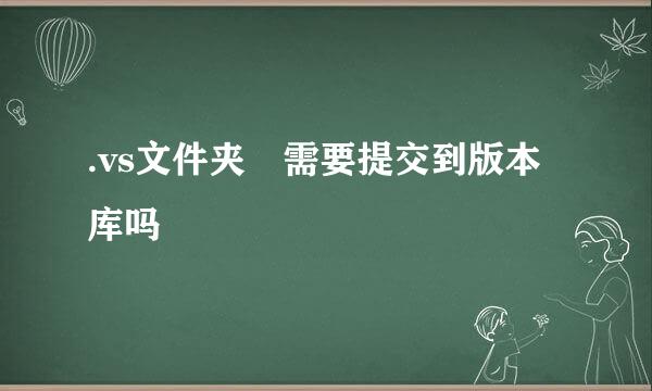 .vs文件夹 需要提交到版本库吗