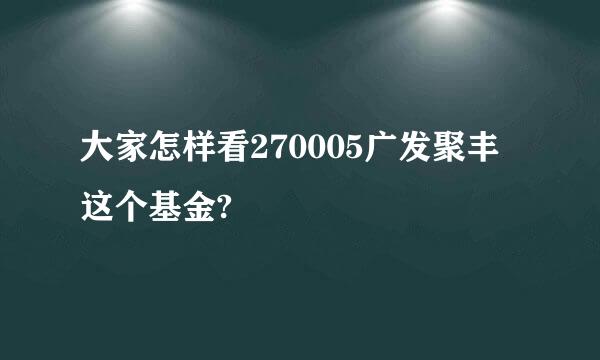 大家怎样看270005广发聚丰这个基金?