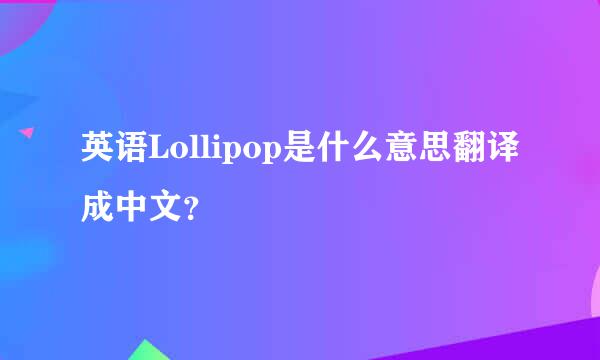 英语Lollipop是什么意思翻译成中文？