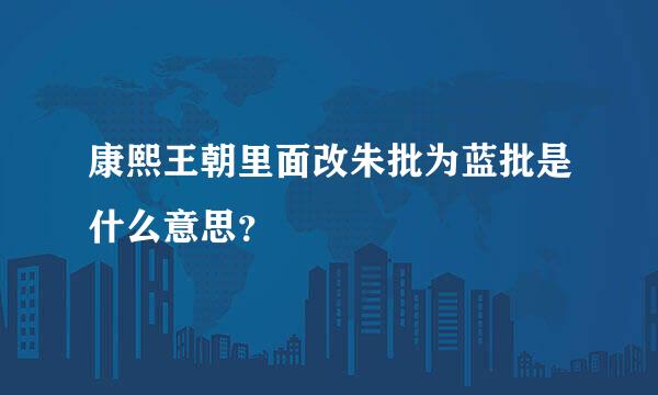 康熙王朝里面改朱批为蓝批是什么意思？