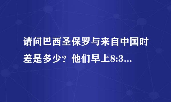 请问巴西圣保罗与来自中国时差是多少？他们早上8:30，是中国几点呢？多谢！！