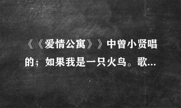 《《爱情公寓》》中曾小贤唱的；如果我是一只火鸟。歌名是什么