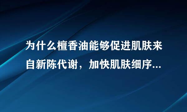 为什么檀香油能够促进肌肤来自新陈代谢，加快肌肤细序存远刘洋也语胞的更新生长