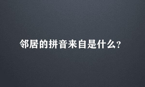 邻居的拼音来自是什么？