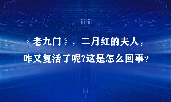 《老九门》，二月红的夫人，咋又复活了呢?这是怎么回事？