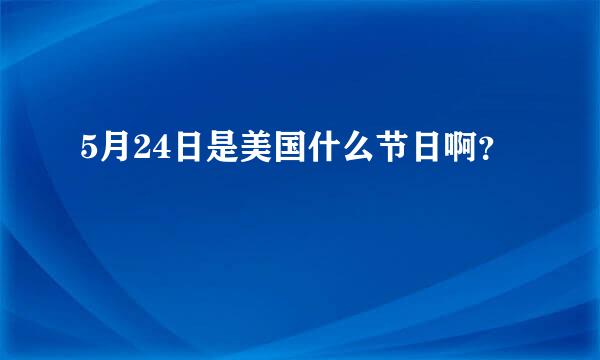 5月24日是美国什么节日啊？