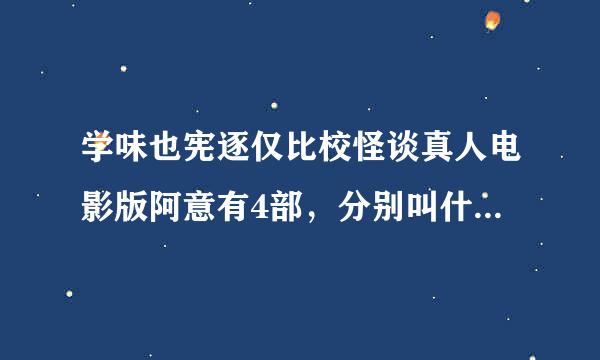 学味也宪逐仅比校怪谈真人电影版阿意有4部，分别叫什么名字？我记得有一部叫做死亡的笔记