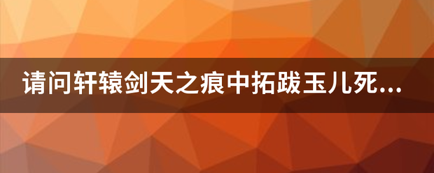 请问轩辕剑天之痕中拓跋玉儿死后又复活了吗？