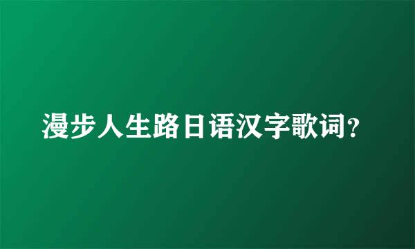 漫步人生路日语汉字歌词？