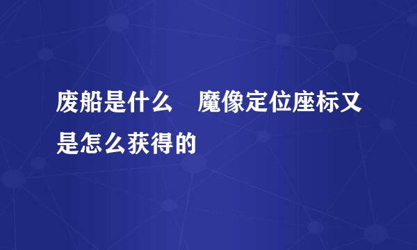 废船是什么 魔像定位座标又是怎么获得的