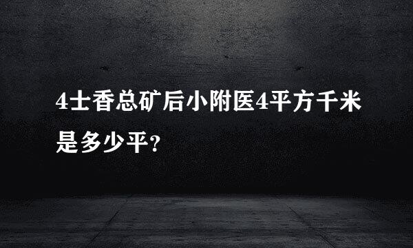 4士香总矿后小附医4平方千米是多少平？