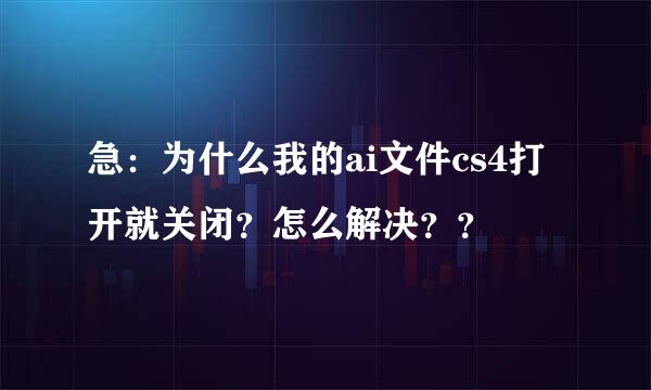 急：为什么我的ai文件cs4打开就关闭？怎么解决？？