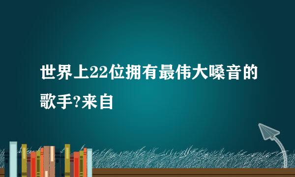 世界上22位拥有最伟大嗓音的歌手?来自