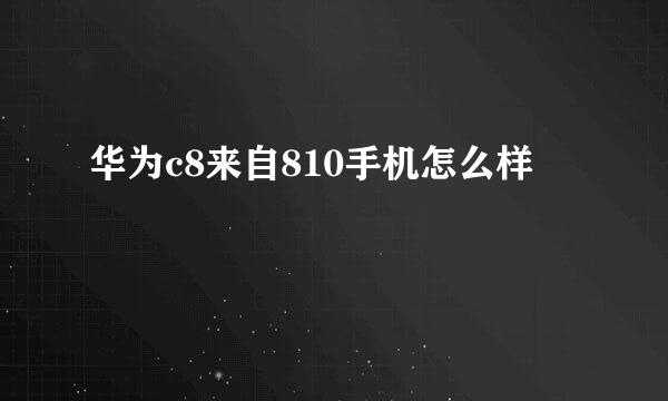 华为c8来自810手机怎么样