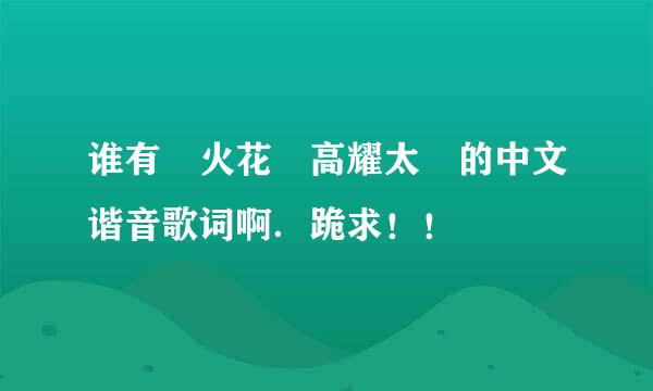 谁有 火花 高耀太 的中文谐音歌词啊．跪求！！