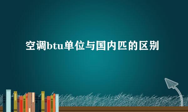 空调btu单位与国内匹的区别