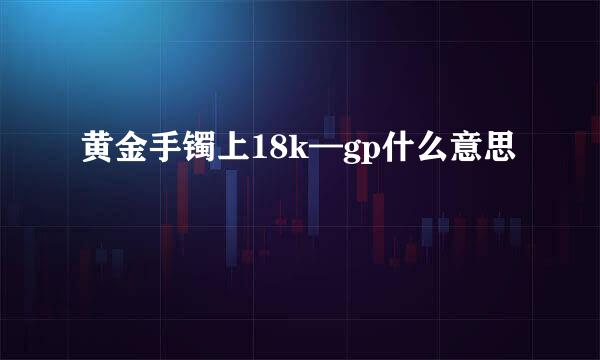 黄金手镯上18k—gp什么意思