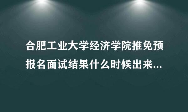 合肥工业大学经济学院推免预报名面试结果什么时候出来，以什么形式通知？