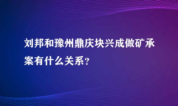 刘邦和豫州鼎庆块兴成做矿承案有什么关系？