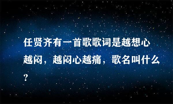 任贤齐有一首歌歌词是越想心越闷，越闷心越痛，歌名叫什么？