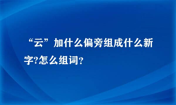 “云”加什么偏旁组成什么新字?怎么组词？