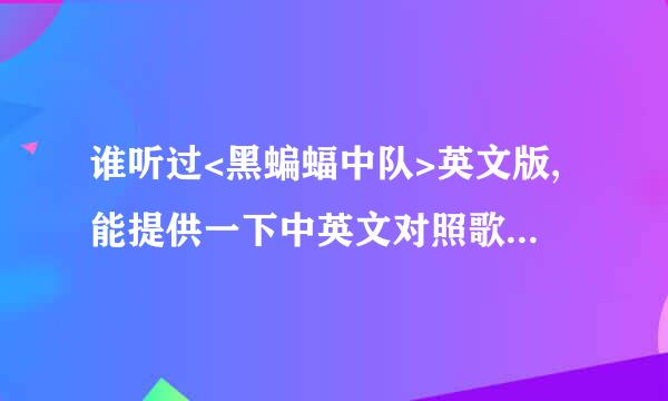 谁听过<黑蝙蝠中队>英文版,能提供一下中英文对照歌词嘛,最好含rap.非常感谢