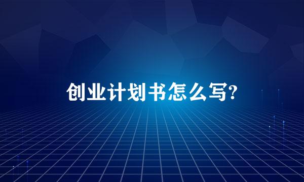 创业计划书怎么写?