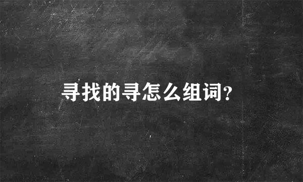 寻找的寻怎么组词？