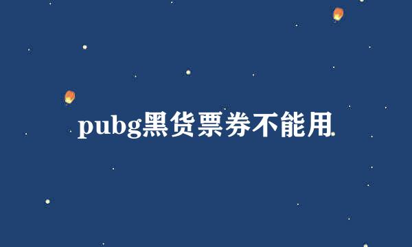 pubg黑货票券不能用