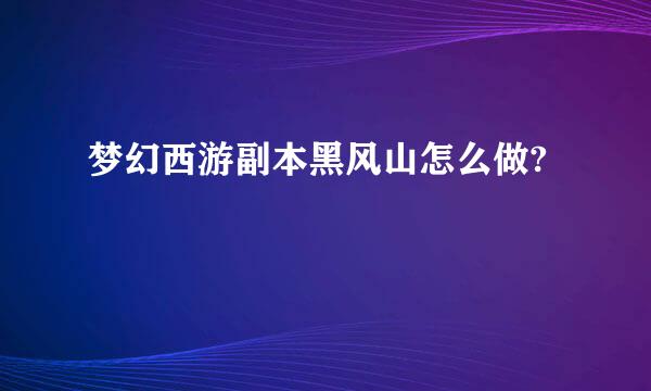 梦幻西游副本黑风山怎么做?